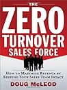 The Zero-Turnover Sales Force: How to Maximize Revenue by Keeping Your Sales Team Intact The Zero-Turnover Sales Force: How to Maximize Revenue by Keeping Your Sales Team Intact