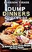 Dump Dinners Cookbook: 30 Delicious Dump Dinner Recipes For Busy People (Unstoppable Dump Dinners Book 1)