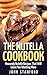 The Nutella Cookbook: Heavenly Nutella Recipes That Will Leave You Wanting More