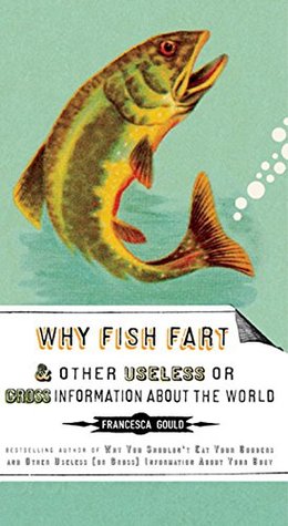 Why Fish Fart and Other Useless Or Gross Information About the World (Paperback)