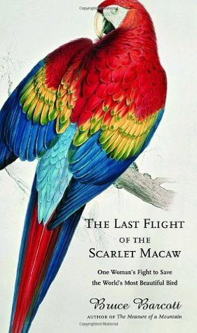 The Last Flight of the Scarlet Macaw: One Woman's Fight to Save the World's Most Beautiful Bird (Hardcover)
