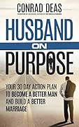 Husband On Purpose: Your 30 Day Action Plan to Become a Better Man and Build a Better Marriage (Married On Purpose)