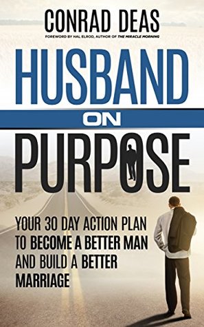 Husband On Purpose: Your 30 Day Action Plan to Become a Better Man and Build a Better Marriage (Married On Purpose)