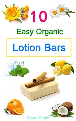 10 Easy Homemade Organic Lotion Bars: DIY Easy Organic Lotion Bar Recipes From Natural Ingredients, good for all skin types (Kindle Edition)