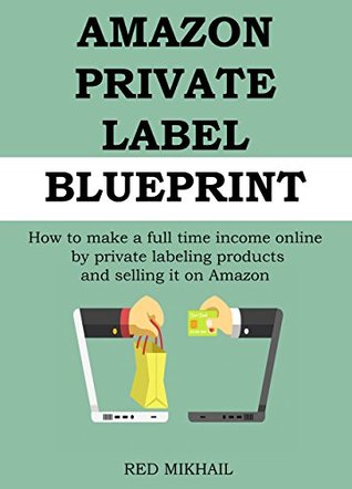 AMAZON PRIVATE LABEL BLUEPRINT (STEP BY STEP): How to make a full time income online by private labeling products and selling it on Amazon