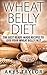 Wheat Belly Diet: The Best Ready-Made Recipes To Lose Your Wheat Belly Fast (Wheat Belly, Wheat Belly Cookbook, Wheat Belly Diet, Wheat Belly, Wheat Belly Cookbook, Wheat Belly Diet For Beginners)