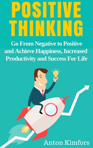 Positive Thinking: Go From Negative to Positive and Achieve Happiness, Increased Productivity and Success For Life