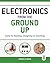 Electronics from the Ground Up: Learn by Hacking, Designing, and Inventing