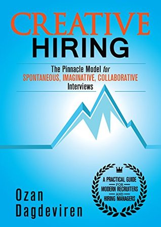 Creative Hiring: The Pinnacle Model for Spontaneous, Imaginative, Collaborative Interviews (Kindle Edition)