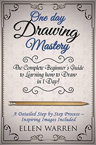 DRAWING: ONE DAY DRAWING MASTERY: The Complete Beginner’s Guide to Learning to Draw in Under 1 Day! A Step by Step Process to Learn – Inspiring Images ... Photography) (CRAFTS FOR EVERYBODY Book 8)