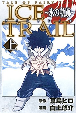 アイストレイル ～氷の軌跡～ 上 [Teiru obu Fearī Teiru: Aisu Toreiru 1] (Tale of Fairy Tail: Ice Trail, #1)