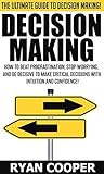 Decision Making: The Ultimate Guide To Decision Making! - How To Beat Procrastination, Stop Worrying, And Be Decisive To Make Critical Decisions With Intuition ... Productivity, Leadership, Procrastination)