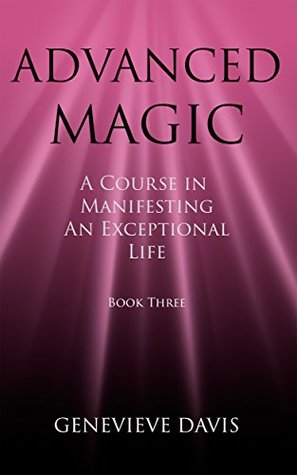 Advanced Magic: A Course in Manifesting an Exceptional Life (Book 3)