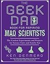 The Geek Dad Book for Aspiring Mad Scientists: The Coolest Experiments and Projects for Science Fairs and Family Fun