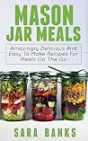 Mason Jar Meals: Amazingly Delicious And Easy To Make Recipes For Meals On The Go (mason jar, mason jar recipes, mason jar breakfast, quick and easy recipes, ... jar meals, mason jar salads Book 1) Mason Jar Meals: Amazingly Delicious And Easy To Make Recipes For Meals On The Go (mason jar, mason jar recipes, mason jar breakfast, quick and easy recipes, ... jar meals, mason jar salads Book 1)