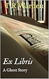 Ex Libris, A Ghost Story by T.R. Warden