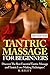 Tantric Massage For Beginners: Discover The Best Essential Tantric Massage And Tantric Love Making Techniques!