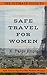 The Ultimate Guide to Safe Travel for Women: Safe Travel Tips for the Modern Woman