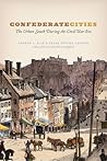 Confederate Cities: The Urban South during the Civil War Era (Historical Studies of Urban America)