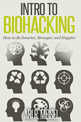 Intro to Biohacking: How to Be Smarter, Stronger, and Happier (Kindle Edition)