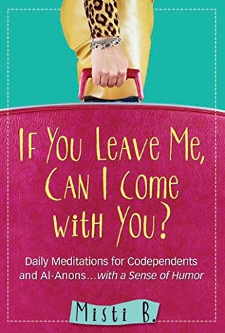 If You Leave Me, Can I Come with You?: Daily Meditations for Codependents and Al-Anons . . . with a Sense of Humor (Kindle Edition)