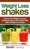 Weight Loss Shakes: SUCCESS! Achieve Fast Weight Loss and Drastically Improve Good Health with Weight Loss Shakes (weight loss, weight loss diets, non ... natural foods, low fat, low carbs)
