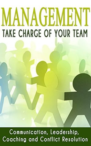 Management: Take Charge of Your Team: Communication, Leadership, Coaching and Conflict Resolution (Kindle Edition)