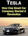 Tesla: How One Small Car Company Started A Revolution Tesla: How One Small Car Company Started A Revolution
