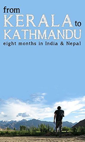 From Kerala to Kathmandu: Eight Months in India and Nepal (Kindle Edition)