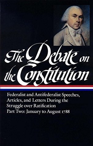 The Debate on the Constitution, Part 2: Federalist and Anti-Federalist Speeches, Articles, and Letters During the Struggle over Ratification: January to August 1788 (Hardcover)
