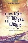 Book cover for How Not to Travel the World: Adventures of a Disaster-Prone Backpacker