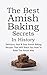 The Best Amish Baking Secrets In History: Delicious, Fast & Easy Amish Baking Recipes That Will Teach You How To Bake The Amish Way
