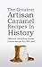 The Greatest Artisan Caramel Recipes In History: Delicious, Fast & Easy Artisan Caramel Recipes You Will Love!