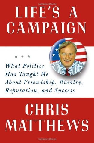 Life's a Campaign: What Politics Has Taught Me About Friendship, Rivalry, Reputation, and Success (Hardcover)