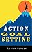 Action Goal Setting: How To Achieve Any Goal In Your Life