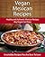 Vegan Mexican Recipes: Healthy and Authentic Mexican Recipes Any Vegan Can Enjoy (The Easy Recipe Series)