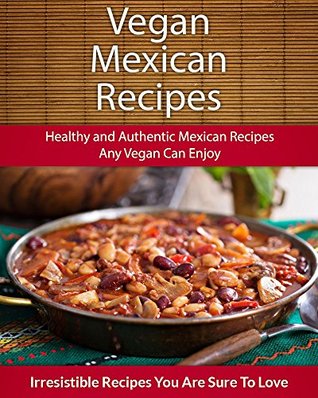Vegan Mexican Recipes: Healthy and Authentic Mexican Recipes Any Vegan Can Enjoy (The Easy Recipe Series)