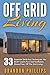 Off Grid Living: 33 Essential Skills And Techniques You MUST Learn For A Self Sufficient, Stress-Free, Off The Grid Living (Preppers Survival, Preppers Pantry, Sustainable Living)