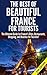The Best of Beautiful France for Tourists: The Ultimate Guide for France’s Sites, Restaurants, Shopping and Beaches for Tourists