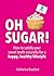 Oh Sugar!: How to Satisfy Your Sweet Tooth Naturally for a Happy, Healthy Lifestyle