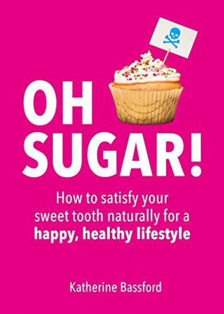 Oh Sugar!: How to Satisfy Your Sweet Tooth Naturally for a Happy, Healthy Lifestyle (Kindle Edition)