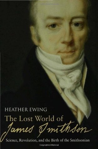The Lost World of James Smithson: Science, Revolution, and the Birth of the Smithsonian (Hardcover)