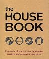 The House Book: Thousands of Practical Tips for Cleaning, Repairing and Organizing Your Home The House Book: Thousands of Practical Tips for Cleaning, Repairing and Organizing Your Home