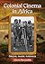 Colonial Cinema in Africa by Glenn Reynolds
