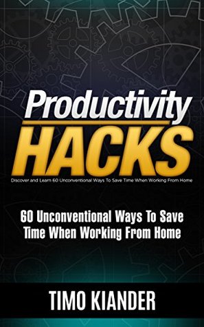 Productivity Hacks: 60 Unconventional Ways to Save Time when Working from Home (Kindle Edition)