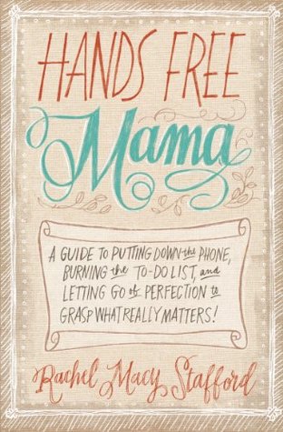 Hands Free Mama: A Guide to Putting Down the Phone, Burning the To-Do List, and Letting Go of Perfection to Grasp What Really Matters!