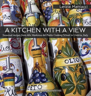 A Kitchen with a View. Seasonal recipes from Alla Madonna del Piatto Cooking School in Umbria, Italy.