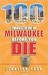 100 Things to Do in Milwaukee Before You Die by Jennifer Posh