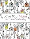 Love You Mum: The Gift Of Colouring Love You Mum: The Gift Of Colouring