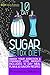 The 10 Day Sugar Detox Diet: Smash Your Addiction and Cravings! Lose Weight! Includes 10 Day Meal Plan and 30 Savory Recipes. (Lose Weight, Feel Great Book 2)